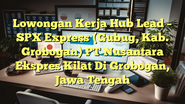 Lowongan Kerja Hub Lead – SPX Express (Gubug, Kab. Grobogan) PT Nusantara Ekspres Kilat Di Grobogan, Jawa Tengah